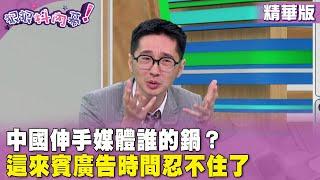 廣告時間》#狠狠抖內幕 中國伸手媒體誰的鍋？ 這來賓廣告時間忍不住了