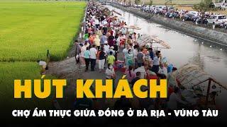 Chợ ẩm thực giữa đồng ở Bà Rịa - Vũng Tàu hút khách, xe hơi đậu hàng dài