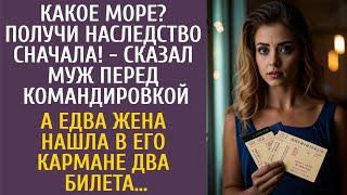 Какое море? Получи наследство сначала! - сказал муж перед командировкой… А едва жена нашла 2 билета…