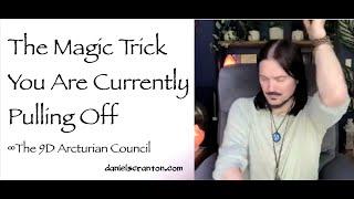 The Magic Trick You Are Currently Pulling Off ∞The 9D Arcturian Council Channeled by Daniel Scranton