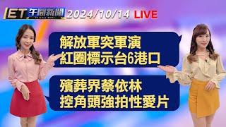 解放軍突軍演 紅圈標示台6港口   殯葬界蔡依林 控角頭強拍性愛片│【ET午間新聞】Taiwan ETtoday News Live 2024/10/14