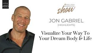 105: Visualize Your Way To Your Dream Body And Life With Jon Gabriel (HIGHLIGHTS)