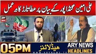 ARY News 5 PM Headlines | 15th DEC 2024 | Atta Tarar's response to Ali Amin Gandapur's statement