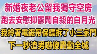 新婚夜老公留我獨守空房，跑去安慰抑鬱鬧自殺的白月光，我拎著電鋸帶保鏢拆了小三家門，下一秒渣男嚇傻，轟動全城#情感故事 #情感 #生活經驗 #為人處世 #两性情感