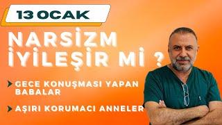 13 Ocak NARSİZM İYİLEŞİR Mİ?  ~Gece konuşması yapan baba ~Aşırı korumacı anneler