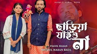 ছাড়িয়া যাইও না বন্ধু মায়া লাগাইয়া | Pagol Hasan | Shimul Hasan Baul | Bangla song | শিমুল হাসান