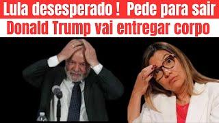 lula desesperado  e pede para sair ! Trump vai entregar corpo