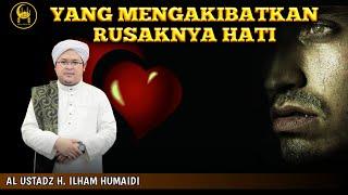 Yang Mengakibatkan Rusaknya Hati - Al Ustadz H. Ilham Humaidi