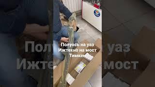 Полуось для уаз Хантера на мостах тимкен от ижтехно