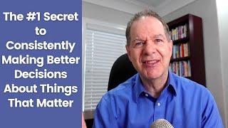 The #1 Secret to Consistently Making Better Decisions About Things That Matter