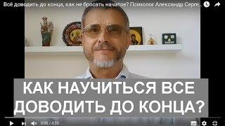 Всё доводить до конца, как не бросать начатое? Психолог Александр Сергеевич Мельников отвечает.