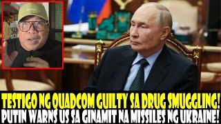 TESTIGO NG QUADCOM GUILTY SA DRUG SMUGGLING!  PUTIN WARNS US SA PAGPAGAMIT NG MISSILES SA UKRAINE!