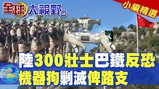 陸300壯士巴鐵反恐|機器狗剿滅俾路支【全球大視野】精華版 ‪‪@全球大視野Global_Vision