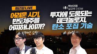 [퇴근길라이브&백브리핑] 어려운 시기, 반도체주를 어찌하나이까? / 투자에 도움이 되는 테크놀로지, 탄소포집기술_박제영, 김탁, 윤여일