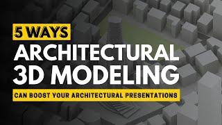 5 Ways 3D Modeling Can Boost Your Architectural Presentation