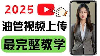 油管视频上传保姆级教程2025，youtube新手教学，第一个视频怎么上传，从0到1详细讲解实操上传视频每一个步骤，如何正确上传YouTube影片，新手一看就会。怎么在油管上上传自己的视频