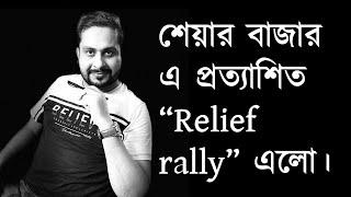 শেয়ার বাজার এ প্রত্যাশিত “Relief rally” এলো।