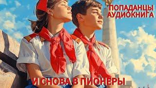 АУДИОКНИГА: И снова в пионеры. ПОПАДАНЦЫ