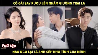 Cô gái say rượu lên nhầm giường trai lạ, nào ngờ đó chính là người sếp lạnh lùng khó tính của mình