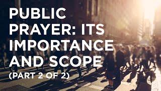 Public Prayer: Its Importance and Scope (Part 2 of 2) - 05/16/23