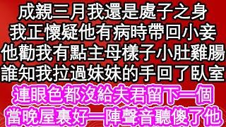 成親三月我還是處子之身，我正懷疑他有病時帶回小妾，他勸我有點主母樣子小肚雞腸，誰知我拉過妹妹的手回了臥室，連眼色都沒給夫君留下一個，當晚屋裏好一陣聲音聽傻了他| #為人處世#生活經驗#情感故事#養老