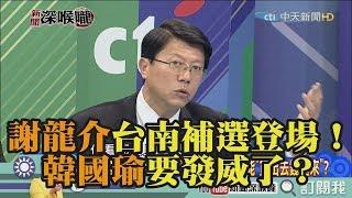 《新聞深喉嚨》精彩片段　謝龍介台南補選登場！韓國瑜要發威了？