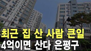 4억이면 산다 은평구 최근 집 산 사람 큰 일