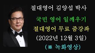 김양섭 박사 / 국민 영어 일깨우기 / 절대영어  무료 줌 강좌 (2022년 12월 3일 ) / 매일 저녁 9시 30분 부터 30분간 (※ 일요일 휴강)