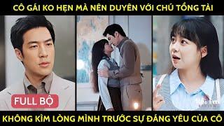 Cô Gái Ko Hẹn Mà Nên Duyên Với Chú Tổng Tài, Không Kìm Được Lòng Mình Trước Sự Đáng Yêu Của Cô