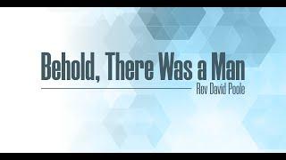 "Behold, There Was A Man"  Rev. David Poole