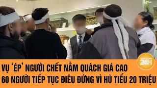 Vụ ‘ép’ người chết nằm quách giá cao: 60 người tiếp tục điêu đứng vì hũ tiểu 20 triệu