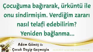 Çocuğuma bağırarak, ürküntü ile onu sindirmişim. Verdiğim zararı nasıl telafi edebilirim?