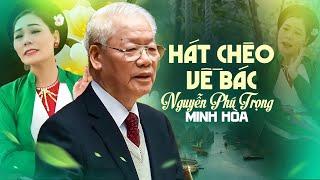 Hát chèo về bác Nguyễn Phú Trọng - bài hát chèo kính dâng tổng bí thư, mong Người an giấc ngàn thu