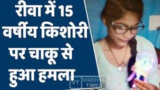 रीवा में 15 वर्षीय किशोरी पर चाकू से हुआ हमला,सच जान हो जायेंगे हैरान ||