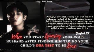 JUNGKOOK FF start ignoring Ur cold husband after finding him taking your child's DNA test to be sure