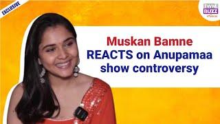 Exclusive: Muskan Bamne REACTS on Anupamaa show controversy