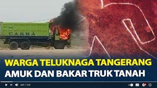 Warga Teluknaga Tangerang Amuk dan Bakar Truk Tanah, Buntut Tabrak Siswa SD