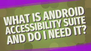 What is Android Accessibility Suite and do I need it?