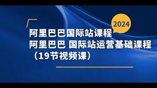 阿里巴巴-国际站课程，阿里巴巴 国际站运营基础课程（19节视频课）