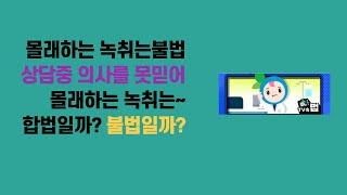 2020 08 28,몰래하는 녹취는불법인데 상담중 의사를 못믿어 몰래하는녹취는 불법일까 합법일까?