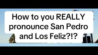 How do you REALLY Pronounce San Pedro & Los Feliz?!?