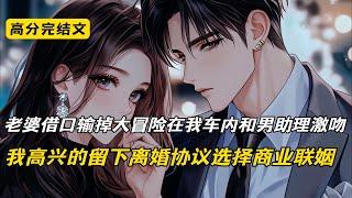 老婆借口输掉大冒险在我车内和男助理激吻，我高兴的留下离婚协议选择商业联姻#完结文 #短篇小说 #二次元#爽文#柳如烟