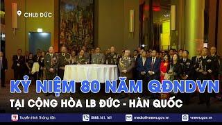 Kỷ niệm 80 năm thành lập Quân đội Nhân dân Việt Nam tại Cộng hòa Liên bang Đức và Hàn Quốc - VNews