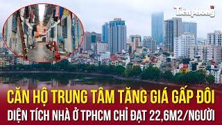 Địa ốc 24H: Căn hộ trung tâm tăng giá gấp đôi; diện tích nhà ở TPHCM chỉ đạt 22,6m2/người