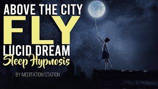 "Fly Above The City" Lucid Dream-Like Sleep Hypnosis by Meditation Station