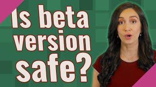 Is beta version safe?