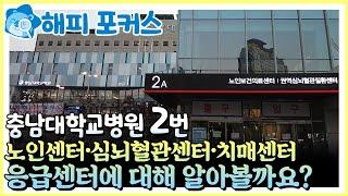 [해피포커스] 충남대학교병원 2번,  노인센터·심뇌혈관센터·치매센터·응급센터에 대해 자세히 알아볼까요?