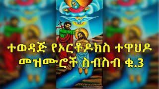 Ethiopian Orthodox Mezmur Collection |ተወዳጅ የኦርቶዶክስ ተዋህዶ መዝሙሮች ስብስብ ቁ.3