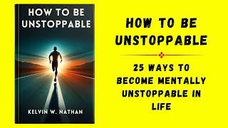 Unstoppable: 25 Ways To Become Mentally Unstoppable In Life (Audiobook)