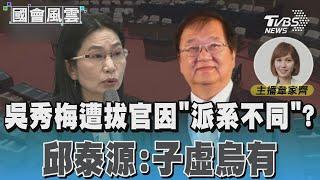 吳秀梅遭拔官因「派系不同」? 邱泰源:子虛烏有 #國會風雲｜TVBS新聞 @TVBSNEWS01